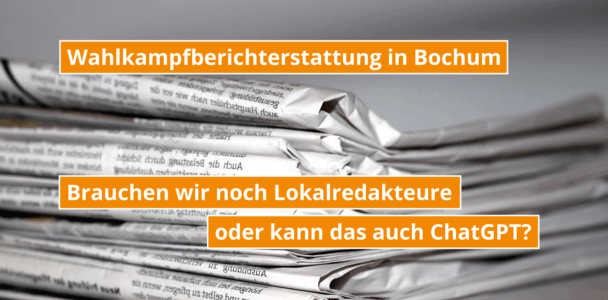 Wahlkampfberichterstattung in Bochum – Brauchen wir noch Redakteure oder kann das auch ChatGPT?