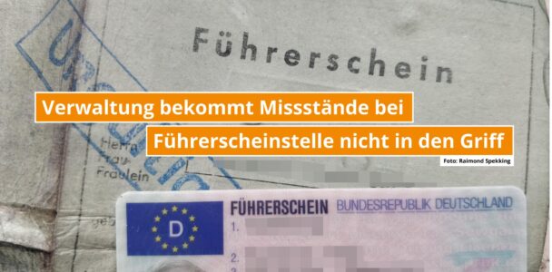 Verwaltung bekommt Missstände bei Führerscheinstelle in fünf Jahren nicht in den Griff
